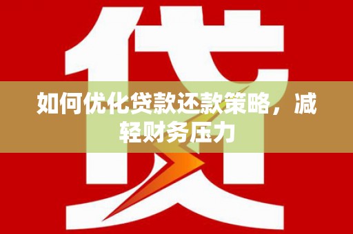 蓬溪如何优化贷款还款策略，减轻财务压力
