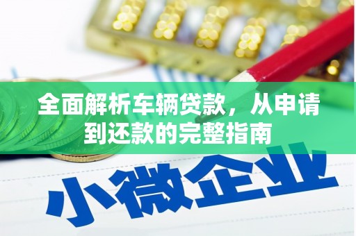蓬溪全面解析车辆贷款，从申请到还款的完整指南