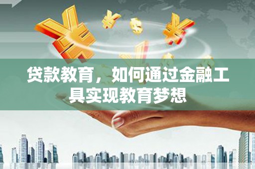 蓬溪贷款教育，如何通过金融工具实现教育梦想
