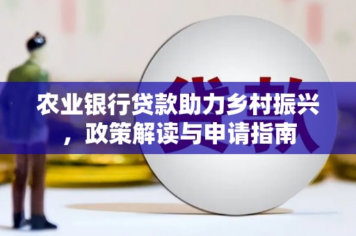 蓬溪农业银行贷款助力乡村振兴，政策解读与申请指南