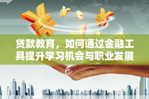 蓬溪贷款教育，如何通过金融工具提升学习机会与职业发展