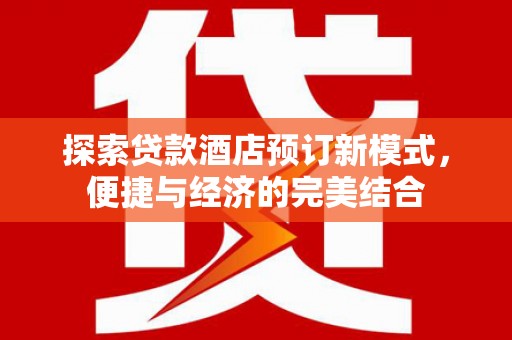 蓬溪探索贷款酒店预订新模式，便捷与经济的完美结合