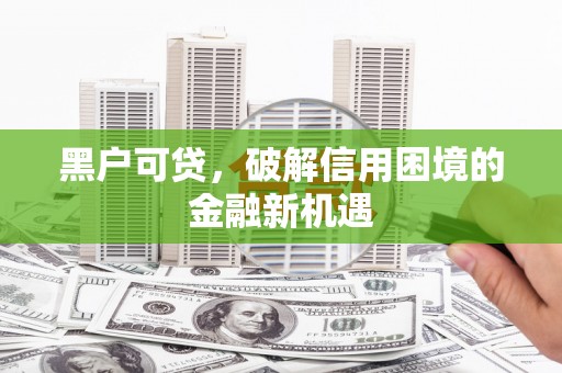 蓬溪黑户可贷，破解信用困境的金融新机遇