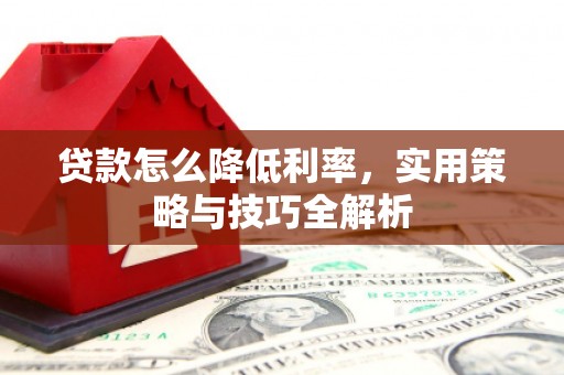 蓬溪贷款怎么降低利率，实用策略与技巧全解析