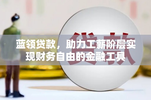 蓬溪蓝领贷款，助力工薪阶层实现财务自由的金融工具