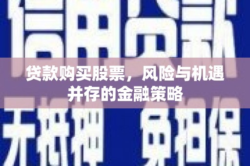 蓬溪贷款购买股票，风险与机遇并存的金融策略