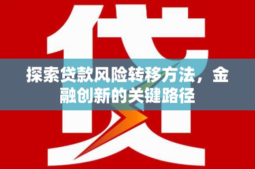 蓬溪探索贷款风险转移方法，金融创新的关键路径
