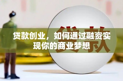 蓬溪贷款创业，如何通过融资实现你的商业梦想