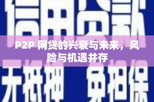 蓬溪P2P 网贷的兴衰与未来，风险与机遇并存