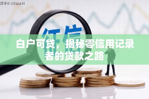 蓬溪白户可贷，揭秘零信用记录者的贷款之路
